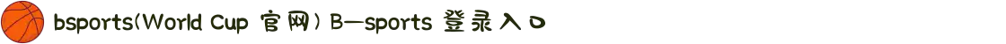 bsports(World Cup 官网) B—sports 登录入口